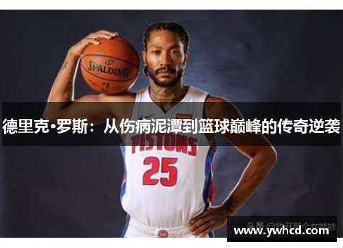 德里克·罗斯:从伤病泥潭到篮球巅峰的传奇逆袭 德里克·罗斯:从伤病泥潭到篮球巅峰的传奇逆袭