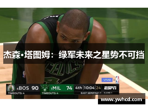 杰森·塔图姆:绿军未来之星势不可挡 杰森·塔图姆:绿军未来之星势不可挡