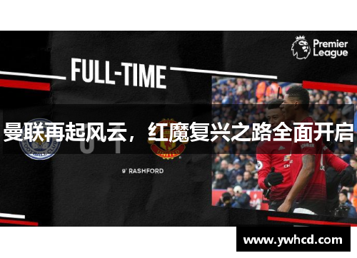 曼联再起风云,红魔复兴之路全面开启 曼联再起风云,红魔复兴之路全面开启