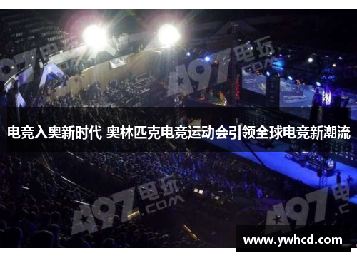 电竞入奥新时代 奥林匹克电竞运动会引领全球电竞新潮流