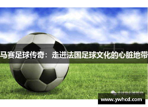 马赛足球传奇：走进法国足球文化的心脏地带