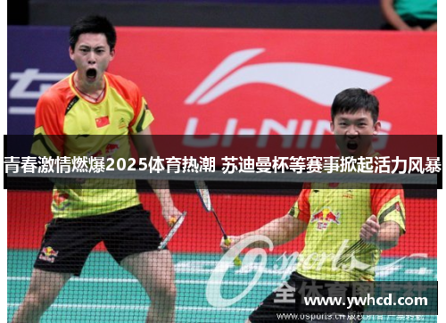 青春激情燃爆2025体育热潮 苏迪曼杯等赛事掀起活力风暴