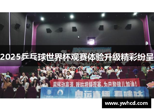 2025乒乓球世界杯观赛体验升级精彩纷呈 2025乒乓球世界杯观赛体验升级精彩纷呈