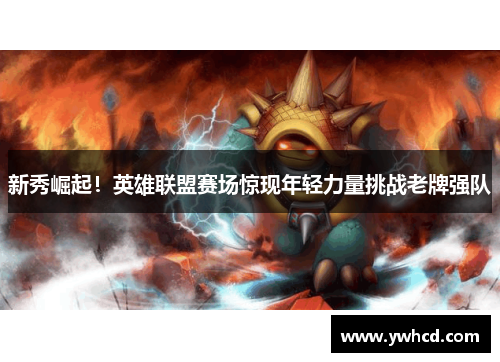 新秀崛起！英雄联盟赛场惊现年轻力量挑战老牌强队