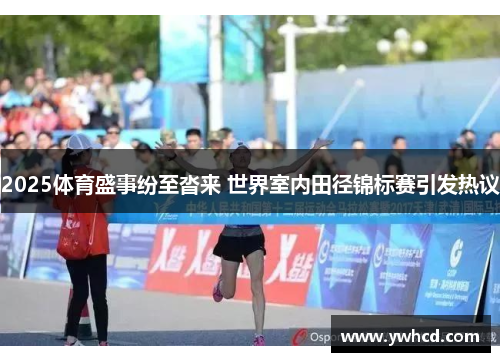 2025体育盛事纷至沓来 世界室内田径锦标赛引发热议