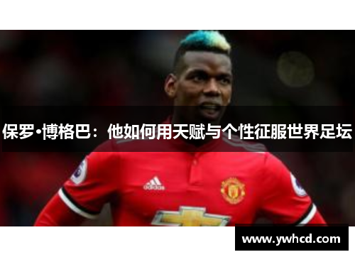 保罗·博格巴：他如何用天赋与个性征服世界足坛