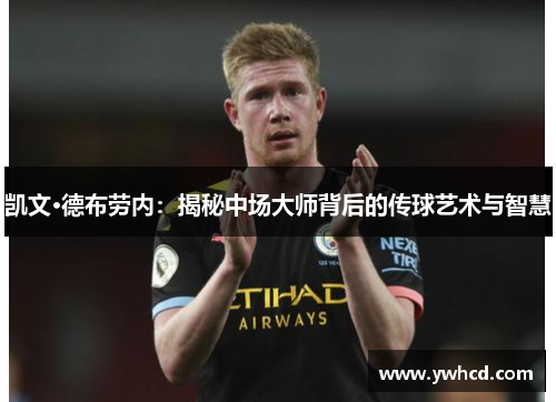 凯文·德布劳内：揭秘中场大师背后的传球艺术与智慧