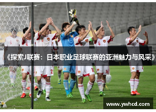 《探索J联赛：日本职业足球联赛的亚洲魅力与风采》