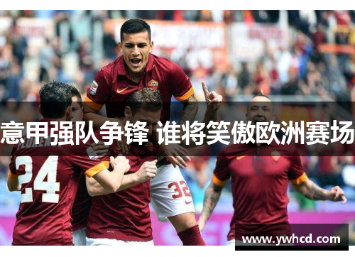 意甲强队争锋 谁将笑傲欧洲赛场