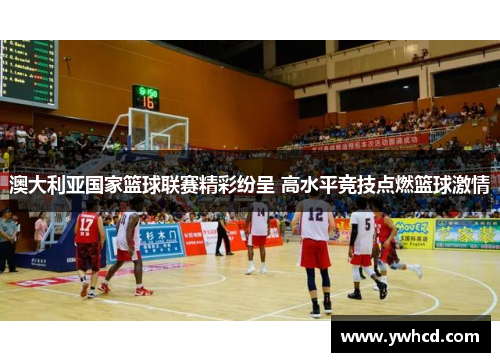 澳大利亚国家篮球联赛精彩纷呈 高水平竞技点燃篮球激情