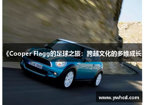 《Cooper Flagg的足球之旅:跨越文化的多维成长》 《Cooper Flagg的足球之旅:跨越文化的多维成长》