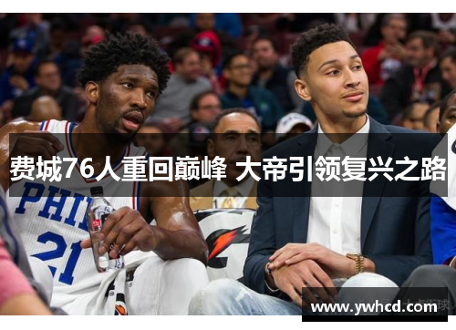 费城76人重回巅峰 大帝引领复兴之路