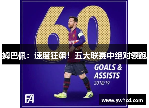 姆巴佩:速度狂飙!五大联赛中绝对领跑 姆巴佩:速度狂飙!五大联赛中绝对领跑