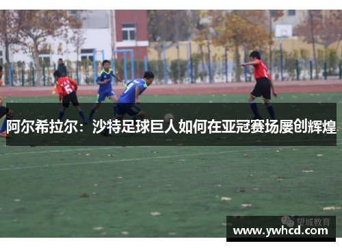 阿尔希拉尔:沙特足球巨人如何在亚冠赛场屡创辉煌 阿尔希拉尔:沙特足球巨人如何在亚冠赛场屡创辉煌