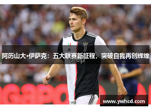 阿历山大·伊萨克：五大联赛新征程，突破自我再创辉煌