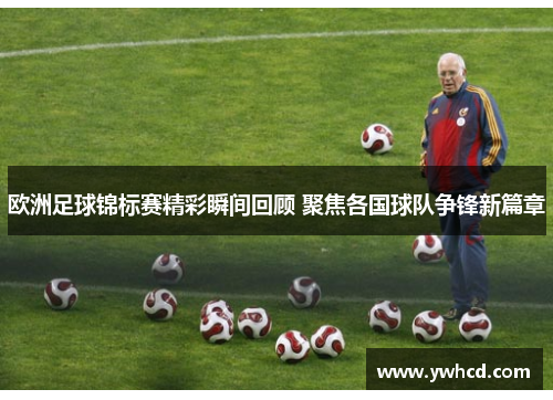 欧洲足球锦标赛精彩瞬间回顾 聚焦各国球队争锋新篇章 欧洲足球锦标赛精彩瞬间回顾 聚焦各国球队争锋新篇章
