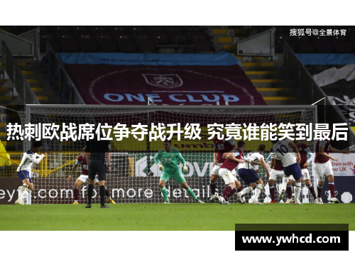 热刺欧战席位争夺战升级 究竟谁能笑到最后 热刺欧战席位争夺战升级 究竟谁能笑到最后