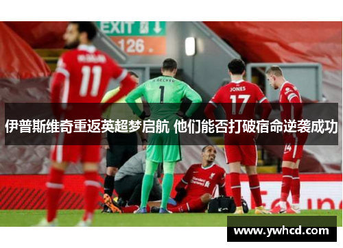 伊普斯维奇重返英超梦启航 他们能否打破宿命逆袭成功 伊普斯维奇重返英超梦启航 他们能否打破宿命逆袭成功
