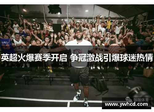 英超火爆赛季开启 争冠激战引爆球迷热情