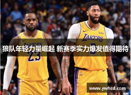 狼队年轻力量崛起 新赛季实力爆发值得期待 狼队年轻力量崛起 新赛季实力爆发值得期待