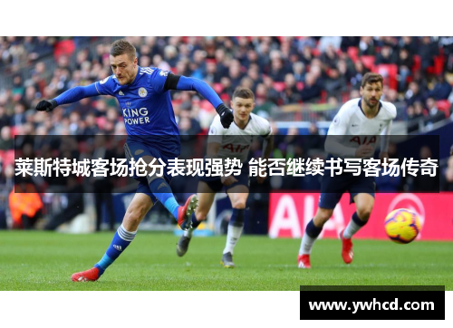 莱斯特城客场抢分表现强势 能否继续书写客场传奇