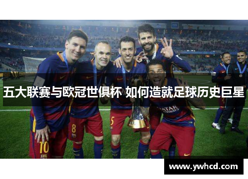 五大联赛与欧冠世俱杯 如何造就足球历史巨星