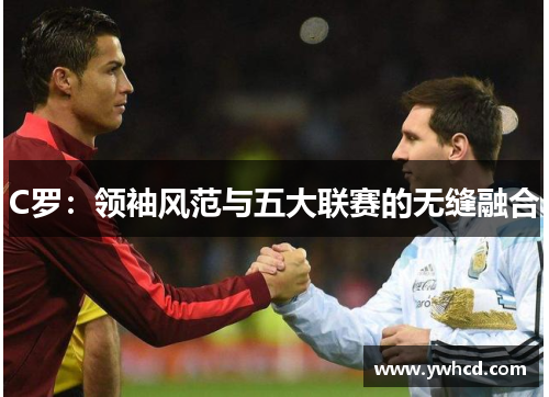 C罗：领袖风范与五大联赛的无缝融合