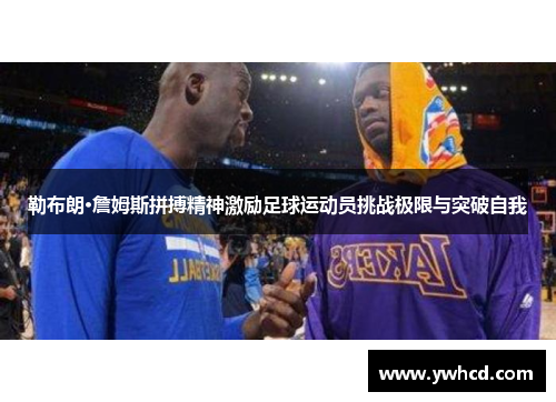 勒布朗·詹姆斯拼搏精神激励足球运动员挑战极限与突破自我 勒布朗·詹姆斯拼搏精神激励足球运动员挑战极限与突破自我