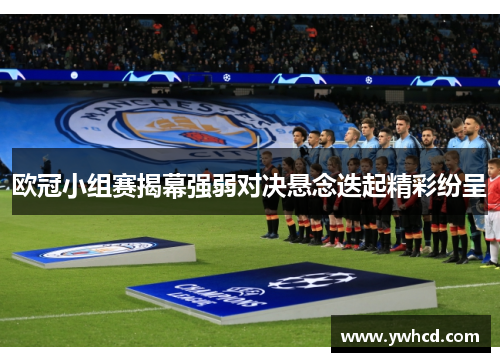 欧冠小组赛揭幕强弱对决悬念迭起精彩纷呈