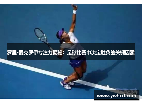 罗里·麦克罗伊专注力揭秘：足球比赛中决定胜负的关键因素